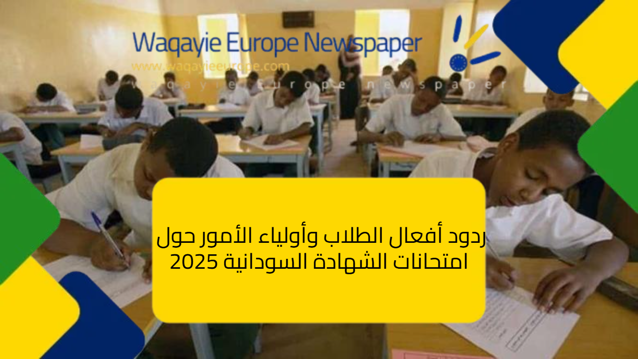 ردود أفعال الطلاب وأولياء الأمور حول امتحانات الشهادة السودانية 2025 ردود أفعال الطلاب وأولياء الأمور حول امتحانات الشهادة السودانية 2025
